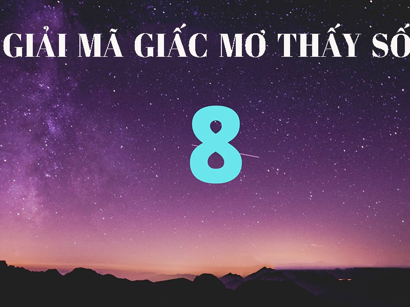 Mơ Thấy Số 8 Đánh Con Gì? Luận Giải Điềm Báo Giàu Sang Sắp Tới Với Số 8