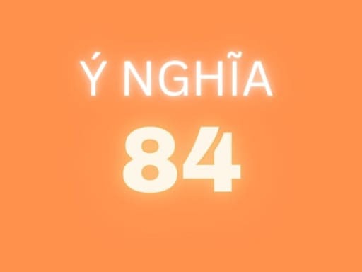 Ý nghĩa của số 84 là gì?